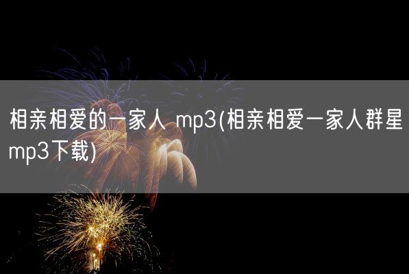 相亲相爱的一家人 mp3(相亲相爱一家人群星mp3下载)(图1)