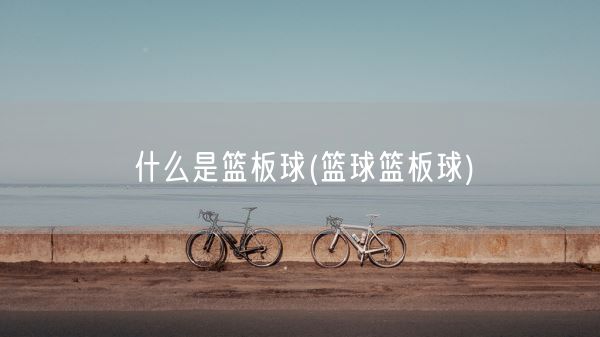 什么是篮板球(篮球篮板球)(图1)