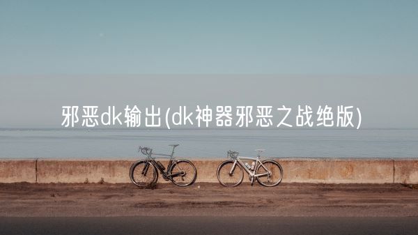 邪恶dk输出(dk神器邪恶之战绝版)(图1)