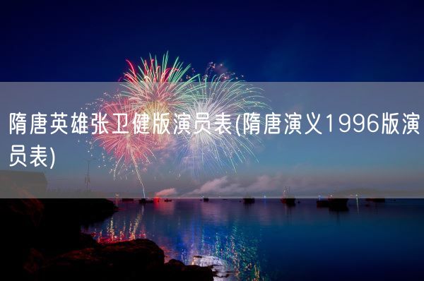 隋唐英雄张卫健版演员表(隋唐演义1996版演员表)(图1) 隋唐英雄张卫健版演员表(隋唐演义1996版演员表)(图1)