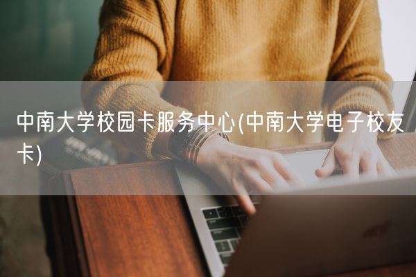 中南大学校园卡服务中心(中南大学电子校友卡)(图1)