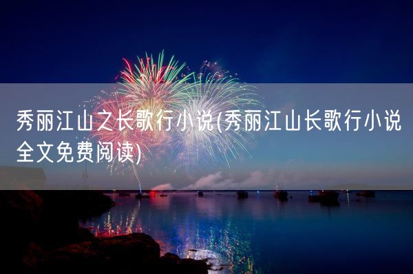 秀丽江山之长歌行小说(秀丽江山长歌行小说全文免费阅读)(图1)