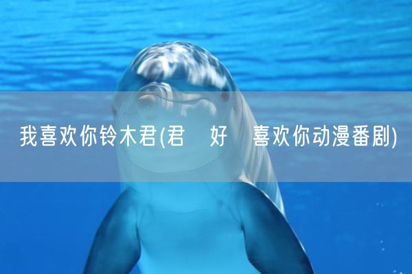 我喜欢你铃木君(君が好き喜欢你动漫番剧)(图1)