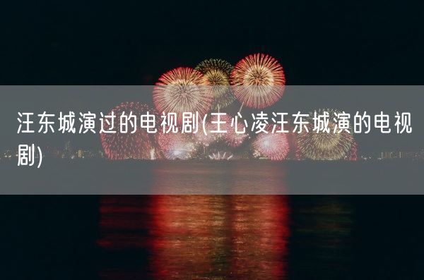 汪东城演过的电视剧(王心凌汪东城演的电视剧)(图1)