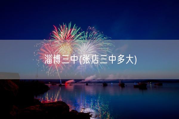 淄博三中(张店三中多大)(图1) 淄博三中(张店三中多大)(图1)