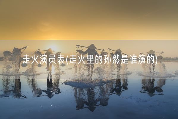 走火演员表(走火里的孙然是谁演的)(图1) 走火演员表(走火里的孙然是谁演的)(图1)
