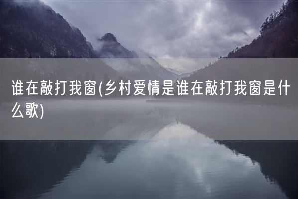 谁在敲打我窗(乡村爱情是谁在敲打我窗是什么歌)(图1)