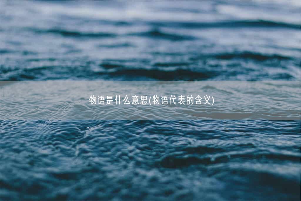 物语是什么意思(物语代表的含义)(图1) 物语是什么意思(物语代表的含义)(图1)