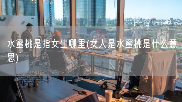 水蜜桃是指女生哪里(女人是水蜜桃是什么意思)(图1)