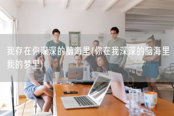 我存在你深深的脑海里(你在我深深的脑海里我的梦里)(图1)