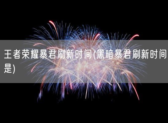 王者荣耀暴君刷新时间(黑暗暴君刷新时间是)(图1) 王者荣耀暴君刷新时间(黑暗暴君刷新时间是)(图1)