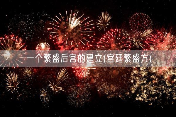 一个繁盛后宫的建立(宫廷繁盛方)(图1)