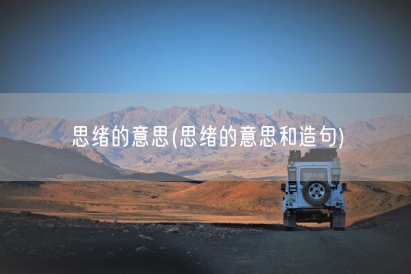 思绪的意思(思绪的意思和造句)(图1)