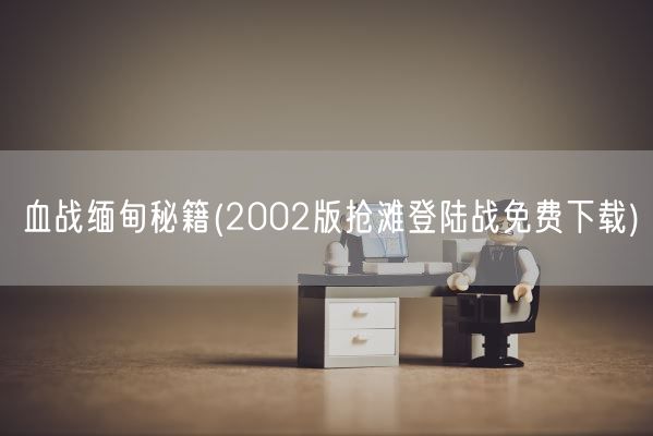 血战缅甸秘籍(2002版抢滩登陆战免费下载)(图1)