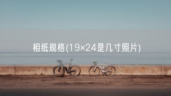 相纸规格(19×24是几寸照片)(图1)