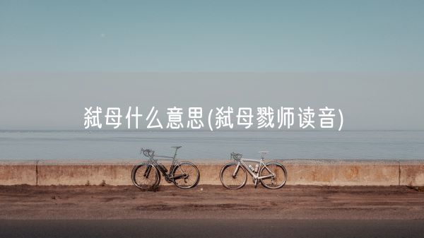 弑母什么意思(弑母戮师读音)(图1) 弑母什么意思(弑母戮师读音)(图1)