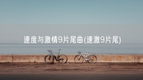 速度与**9片尾曲(速激9片尾)(图1) 速度与**9片尾曲(速激9片尾)(图1)