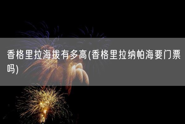 香格里拉海拨有多高(香格里拉纳帕海要门票吗)(图1)