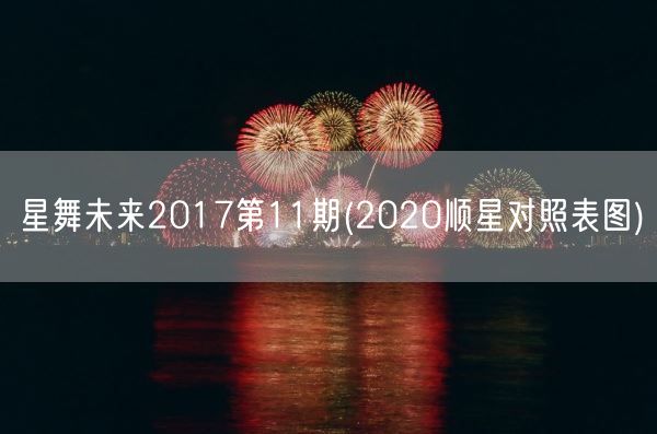 星舞未来2017第11期(2020顺星对照表图)(图1)
