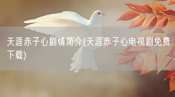 天涯赤子心剧情简介(天涯赤子心电视剧免费下载)(图1) 天涯赤子心剧情简介(天涯赤子心电视剧免费下载)(图1)