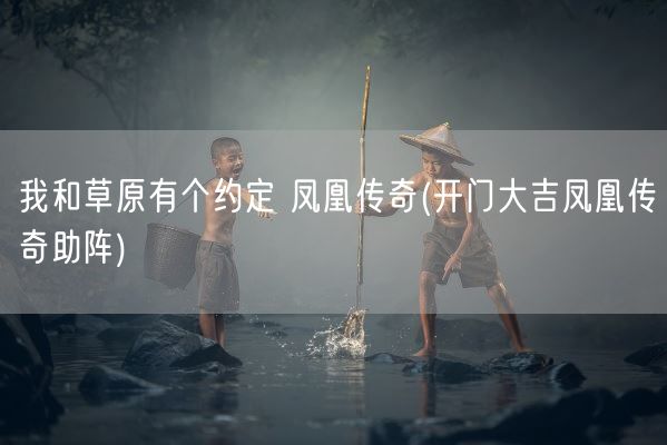 我和草原有个约定 凤凰传奇(开门大吉凤凰传奇助阵)(图1)