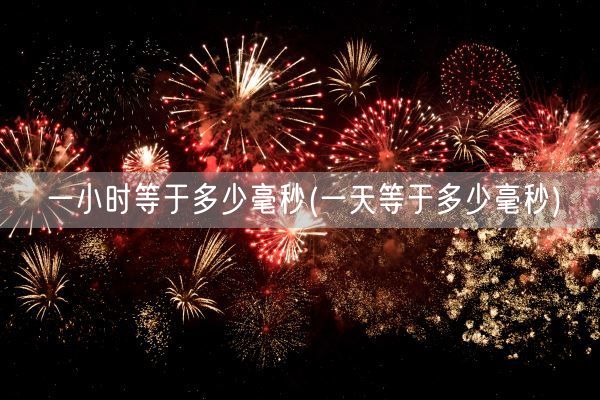 一小时等于多少毫秒(一天等于多少毫秒)(图1)