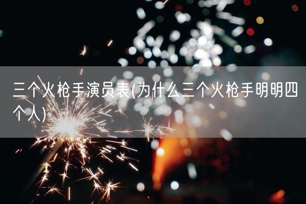 三个火**演员表(为什么三个火**明明四个人)(图1)