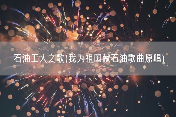 石油工人之歌(我为祖国献石油歌曲原唱)(图1)
