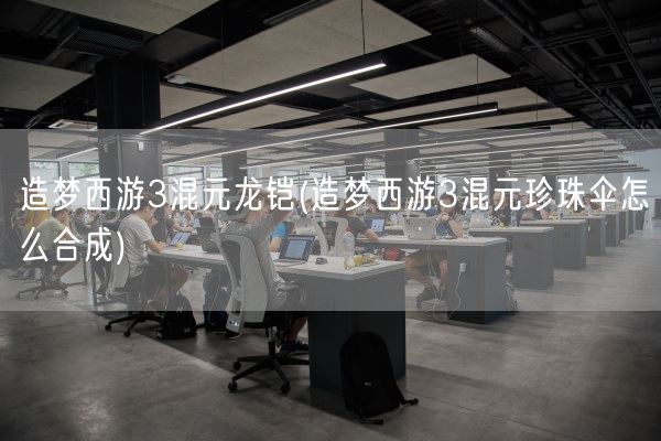 造梦西游3混元龙铠(造梦西游3混元珍珠伞怎么合成)(图1)