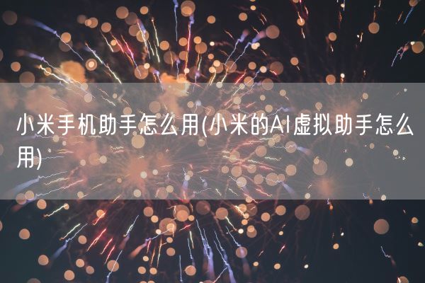 小米手机助手怎么用(小米的AI虚拟助手怎么用)(图1)