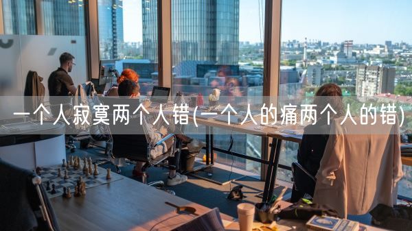 一个人寂寞两个人错(一个人的痛两个人的错)(图1)