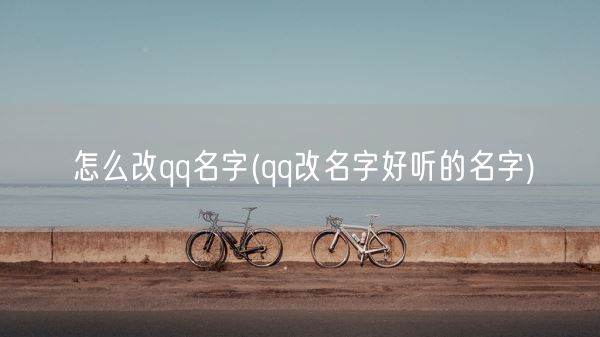 怎么改qq名字(qq改名字好听的名字)(图1)