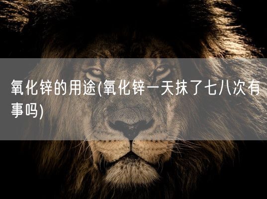 氧化锌的用途(氧化锌一天抹了七八次有事吗)(图1)