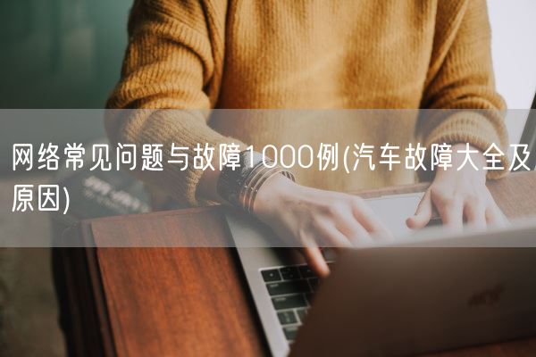 网络常见问题与故障1000例(汽车故障大全及原因)(图1)