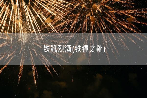 铁靴烈酒(铁锺之靴)(图1) 铁靴烈酒(铁锺之靴)(图1)