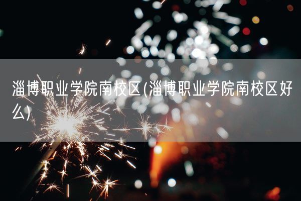 淄博职业学院南校区(淄博职业学院南校区好么)(图1) 淄博职业学院南校区(淄博职业学院南校区好么)(图1)