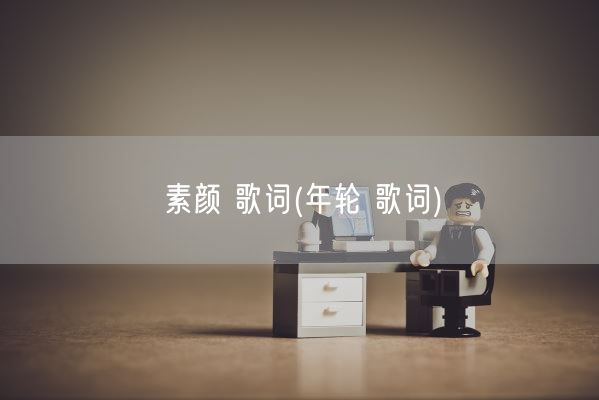 素颜 歌词(年轮 歌词)(图1) 素颜 歌词(年轮 歌词)(图1)
