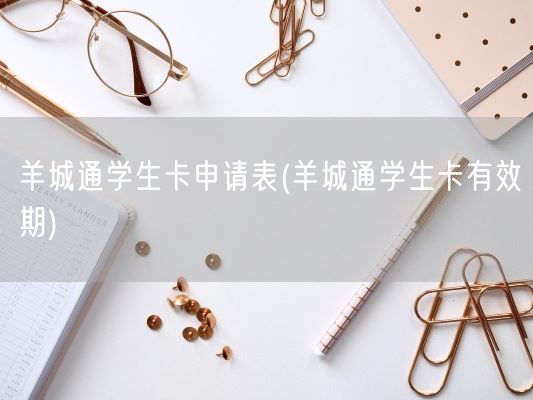 羊城通学生卡申请表(羊城通学生卡有效期)(图1)