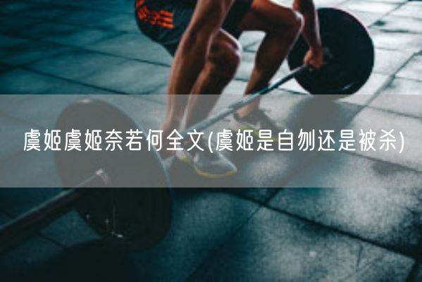 虞姬虞姬奈若何全文(虞姬是自刎还是被杀)(图1) 虞姬虞姬奈若何全文(虞姬是自刎还是被杀)(图1)