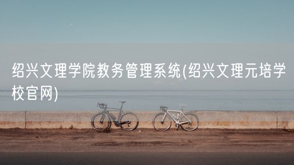 绍兴文理学院教务管理系统(绍兴文理元培学校官网)(图1)