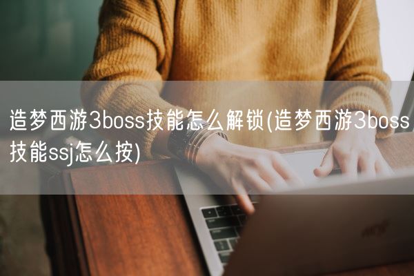 造梦西游3boss技能怎么解锁(造梦西游3boss技能ssj怎么按)(图1)