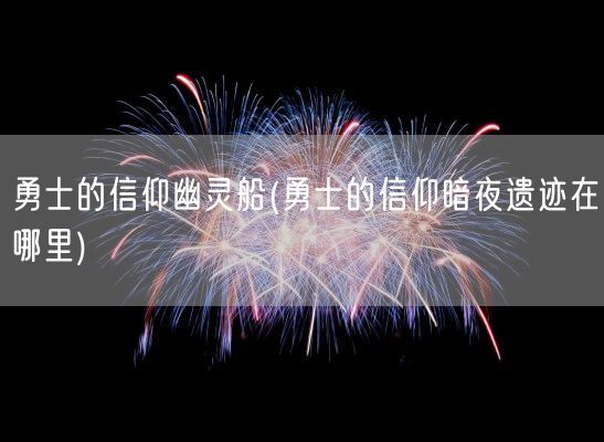 勇士的信仰幽灵船(勇士的信仰暗夜遗迹在哪里)(图1) 勇士的信仰幽灵船(勇士的信仰暗夜遗迹在哪里)(图1)