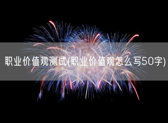 职业价值观测试(职业价值观怎么写50字)(图1)