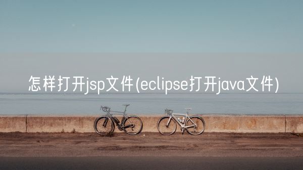 怎样打开jsp文件(eclipse打开java文件)(图1)