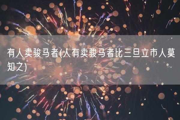 有人卖骏马者(人有卖骏马者比三旦立市人莫知之)(图1) 有人卖骏马者(人有卖骏马者比三旦立市人莫知之)(图1)