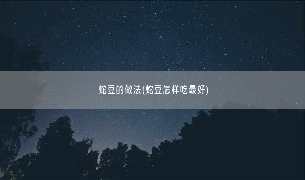 蛇豆的做法(蛇豆怎样吃最好)(图1) 蛇豆的做法(蛇豆怎样吃最好)(图1)