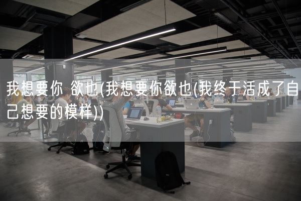 我想要你 欲也(我想要你欲也(我终于活成了自己想要的模样))(图1)