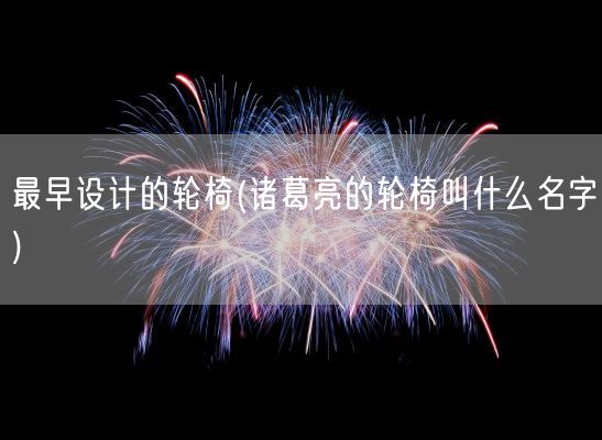 最早设计的轮椅(诸葛亮的轮椅叫什么名字)(图1)
