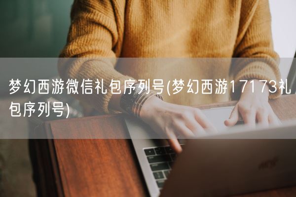 梦幻西游微信礼包序列号(梦幻西游17173礼包序列号)(图1)