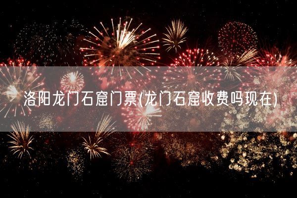 洛阳龙门石窟门票(龙门石窟收费吗现在)(图1)